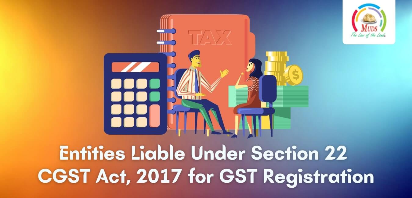 Entities Liable Under Section 22 CGST Act, 2017 for GST Registration